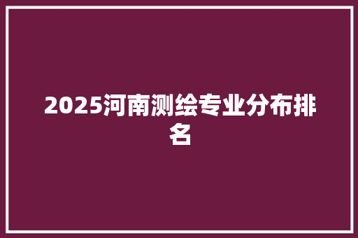 2025河南测绘专业分布排名