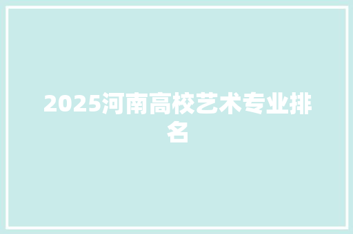 2025河南高校艺术专业排名 未命名