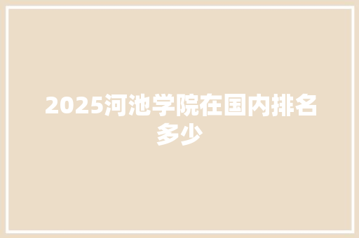 2025河池学院在国内排名多少 未命名