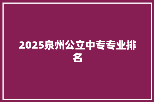 2025泉州公立中专专业排名