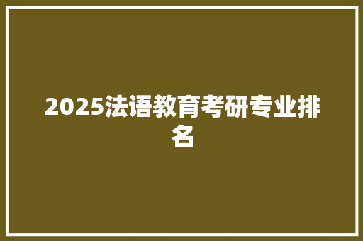 2025法语教育考研专业排名 未命名