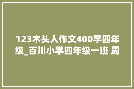 123木头人作文400字四年级_百川小学四年级一班 周裔沛习作一二三木头人