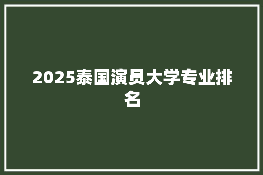 2025泰国演员大学专业排名