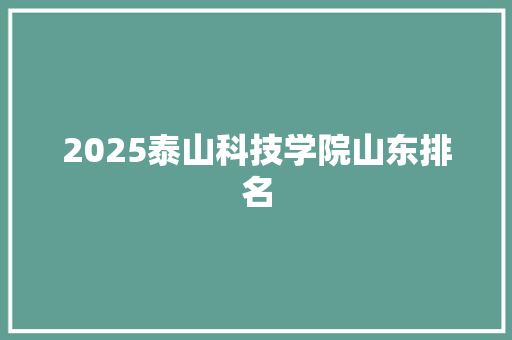 2025泰山科技学院山东排名