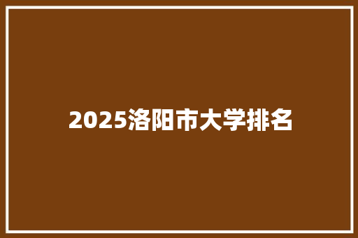 2025洛阳市大学排名