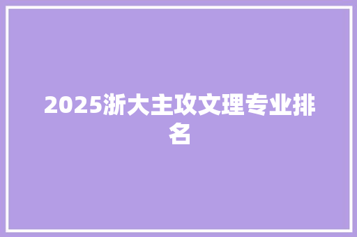 2025浙大主攻文理专业排名