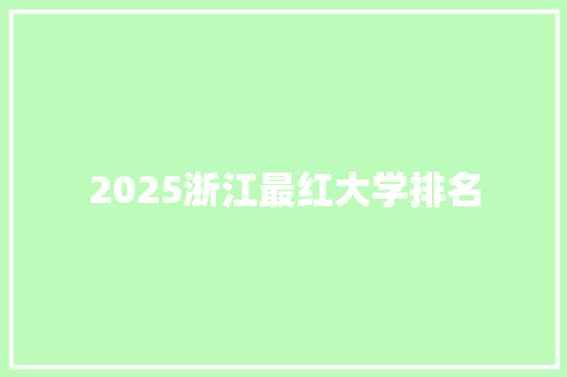 2025浙江最红大学排名 未命名