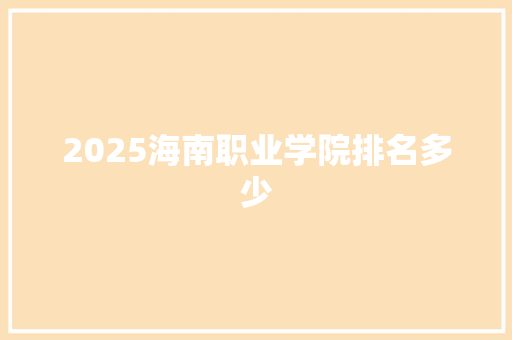 2025海南职业学院排名多少 未命名