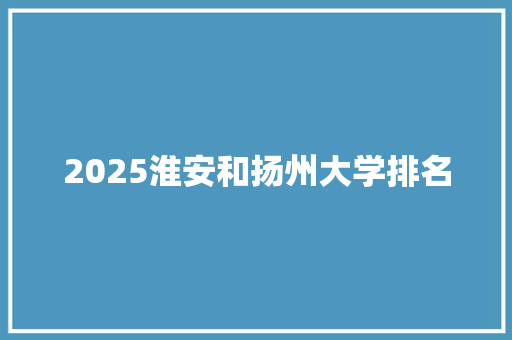 2025淮安和扬州大学排名 未命名