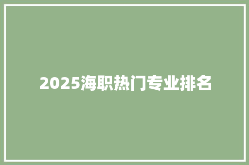 2025海职热门专业排名