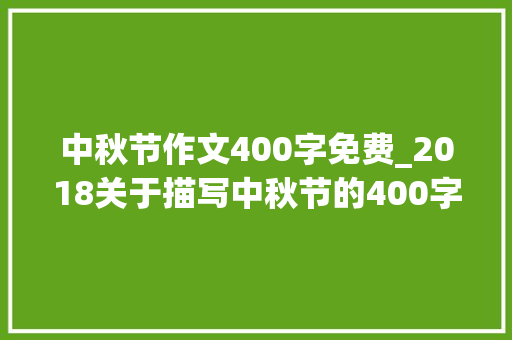 中秋节作文400字免费_2018关于描写中秋节的400字作文范文适合小学生三四年级进修