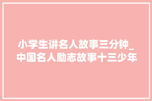 小学生讲名人故事三分钟_中国名人励志故事十三少年包拯学断案