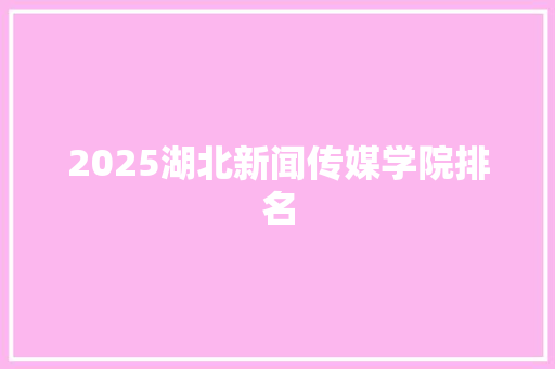 2025湖北新闻传媒学院排名