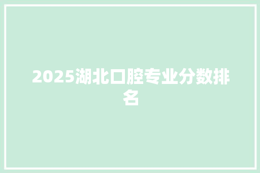 2025湖北口腔专业分数排名 未命名