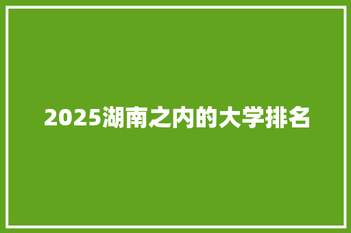 2025湖南之内的大学排名 未命名