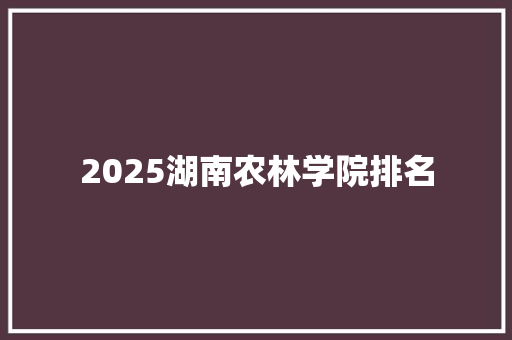 2025湖南农林学院排名 未命名