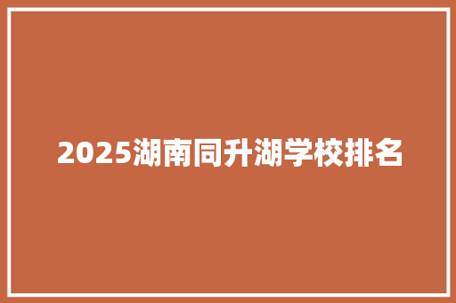 2025湖南同升湖学校排名 未命名