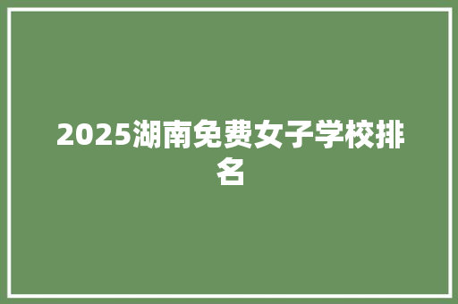 2025湖南免费女子学校排名 未命名