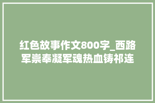 红色故事作文800字_西路军崇奉凝军魂热血铸祁连