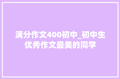 满分作文400初中_初中生优秀作文最美的同学