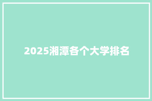 2025湘潭各个大学排名