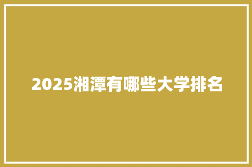 2025湘潭有哪些大学排名