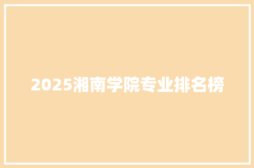 2025湘南学院专业排名榜