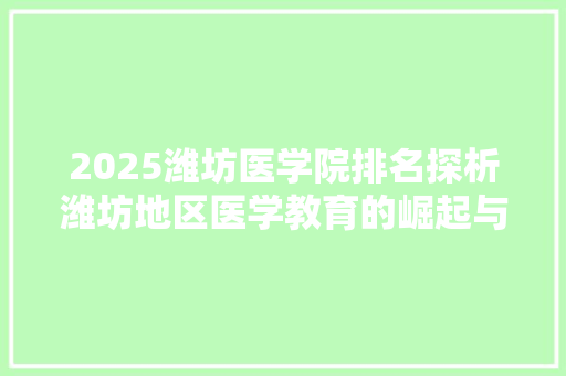 2025潍坊医学院排名探析潍坊地区医学教育的崛起与发展 未命名