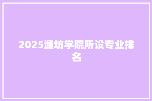 2025潍坊学院所设专业排名 未命名