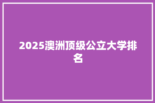 2025澳洲顶级公立大学排名 未命名