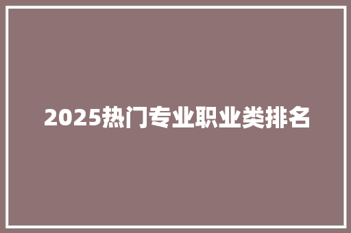 2025热门专业职业类排名 未命名