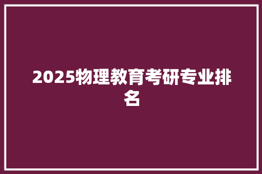 2025物理教育考研专业排名 未命名