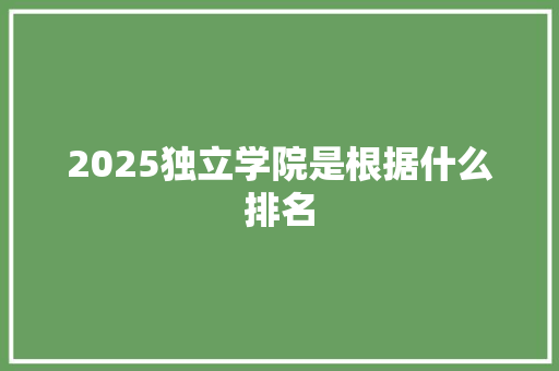 2025独立学院是根据什么排名 未命名