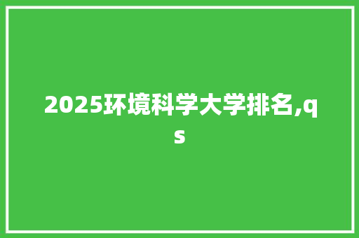 2025环境科学大学排名,qs