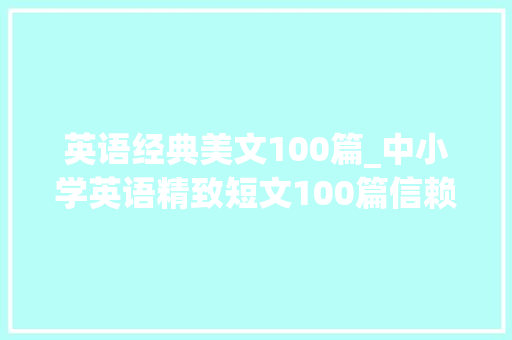 英语经典美文100篇_中小学英语精致短文100篇信赖自己带音频讲解翻译