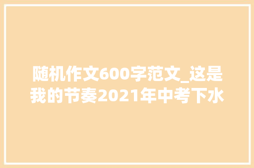 随机作文600字范文_这是我的节奏2021年中考下水作文