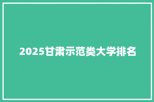 2025甘肃示范类大学排名 未命名