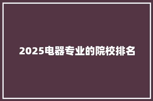 2025电器专业的院校排名