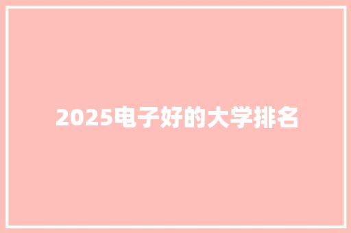 2025电子好的大学排名 未命名