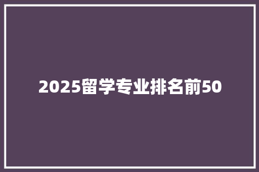 2025留学专业排名前50