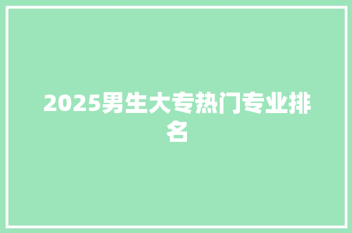 2025男生大专热门专业排名 未命名