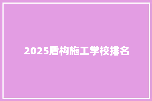 2025盾构施工学校排名