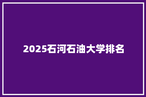 2025石河石油大学排名