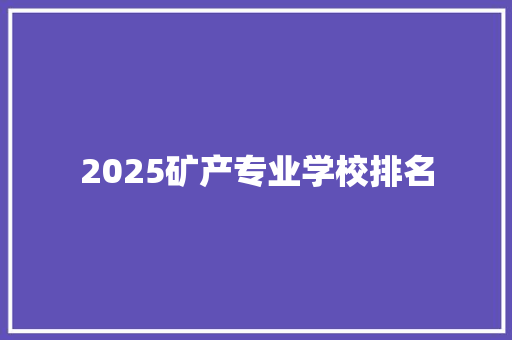 2025矿产专业学校排名 未命名