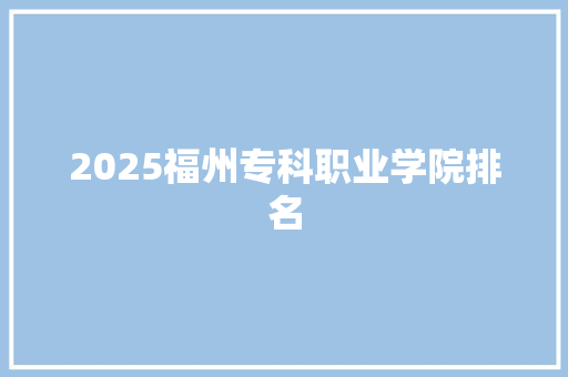 2025福州专科职业学院排名 未命名