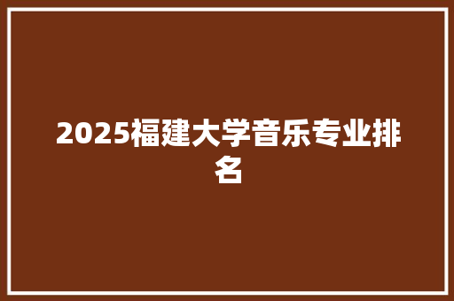 2025福建大学音乐专业排名