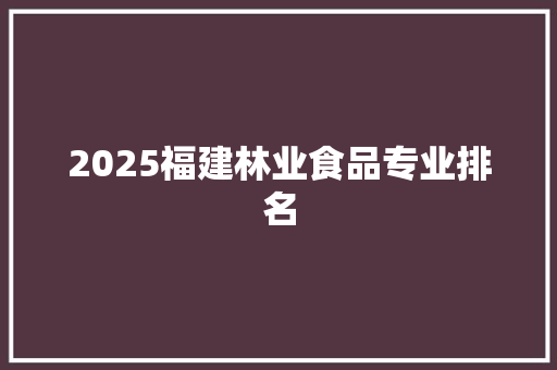 2025福建林业食品专业排名