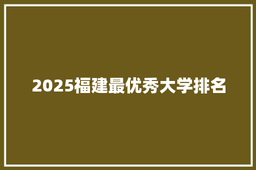 2025福建最优秀大学排名