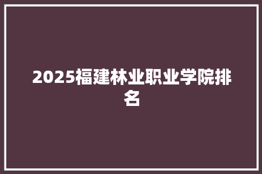 2025福建林业职业学院排名