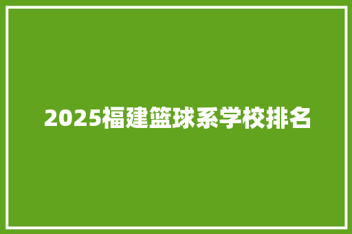 2025福建篮球系学校排名 未命名